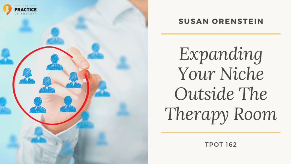 Susan Orenstein | Expanding Your Niche Outside The Therapy Room | TPOT 162