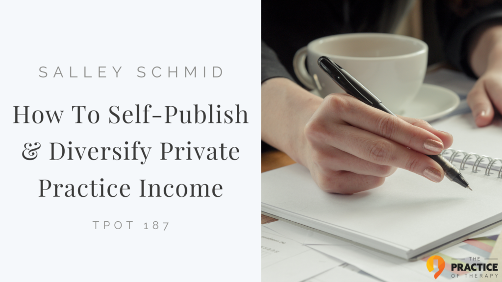 Salley Schmid | How To Self-Publish & Diversify Private Practice Income | TPOT 187