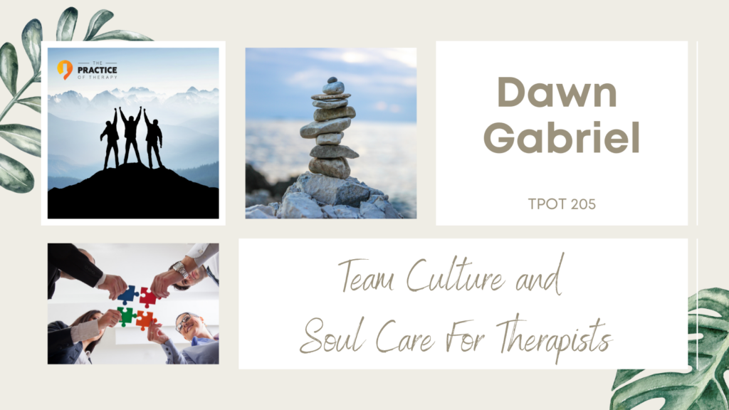 Dawn Gabriel | Team Culture and Soul Care For Therapists | TPOT 205