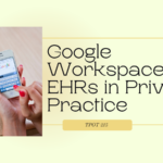 Google Workspace vs. EHRs in Private Practice | TPOT 215