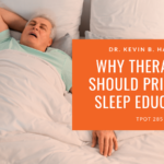 Dr. Kevin B. Handley Why Therapists Should Prioritize Sleep Education TPOT 285