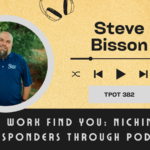 Steve Bisson | Let the Work Find You: Niching with First Responders Through Podcasting | TPOT 382